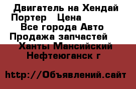 Двигатель на Хендай Портер › Цена ­ 90 000 - Все города Авто » Продажа запчастей   . Ханты-Мансийский,Нефтеюганск г.